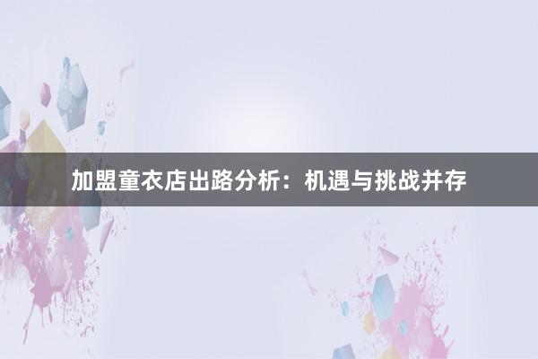 加盟童衣店出路分析：机遇与挑战并存